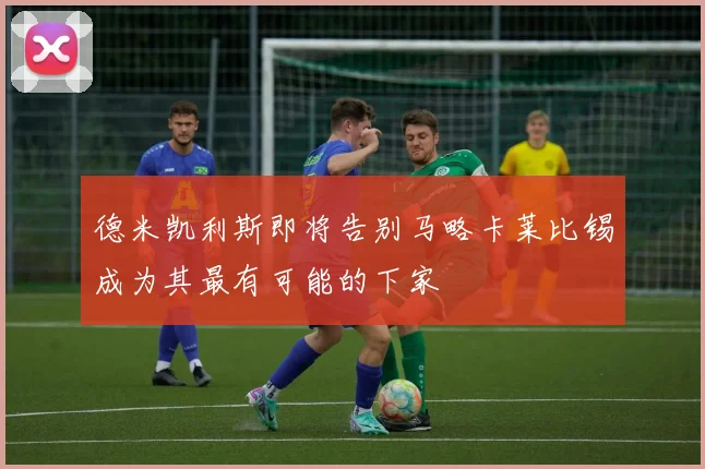 德米凯利斯即将告别马略卡莱比锡成为其最有可能的下家