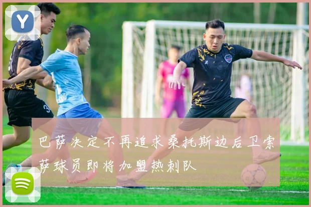 巴萨决定不再追求桑托斯边后卫索萨球员即将加盟热刺队